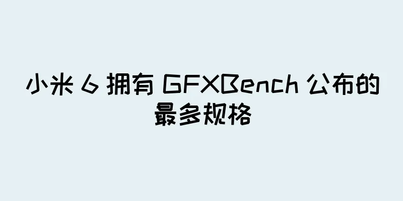 小米 6 拥有 GFXBench 公布的最多规格