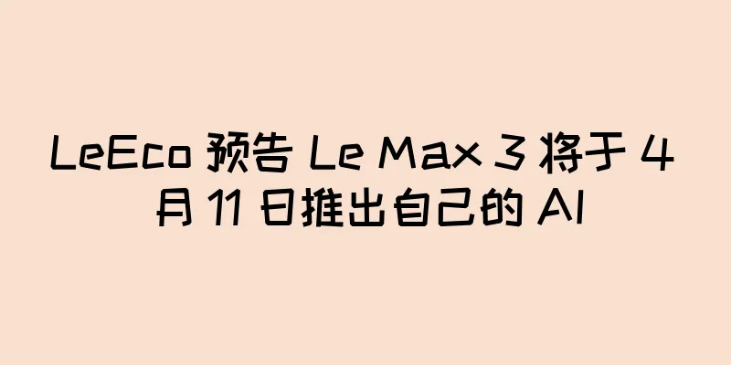 LeEco 预告 Le Max 3 将于 4 月 11 日推出自己的 AI