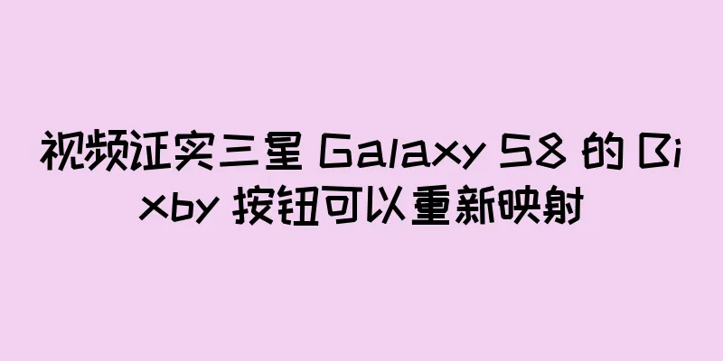 视频证实三星 Galaxy S8 的 Bixby 按钮可以重新映射