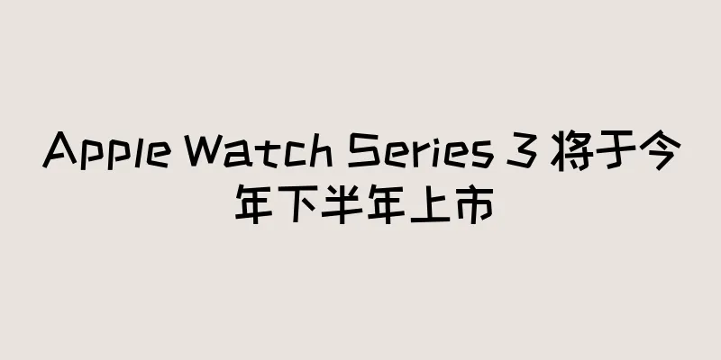 Apple Watch Series 3 将于今年下半年上市