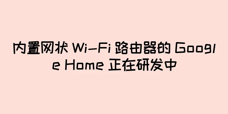 内置网状 Wi-Fi 路由器的 Google Home 正在研发中