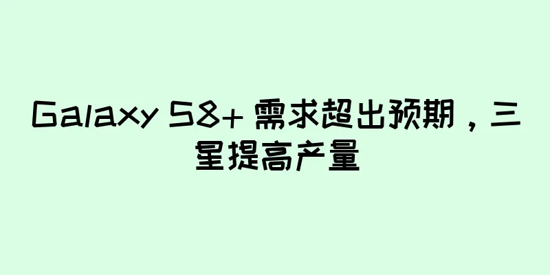 Galaxy S8+ 需求超出预期，三星提高产量