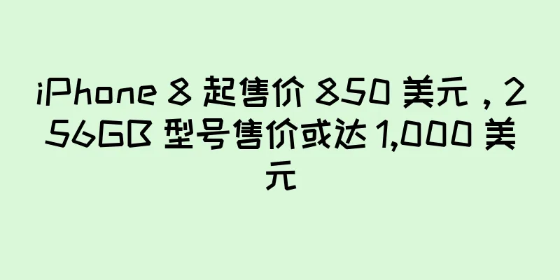 iPhone 8 起售价 850 美元，256GB 型号售价或达 1,000 美元