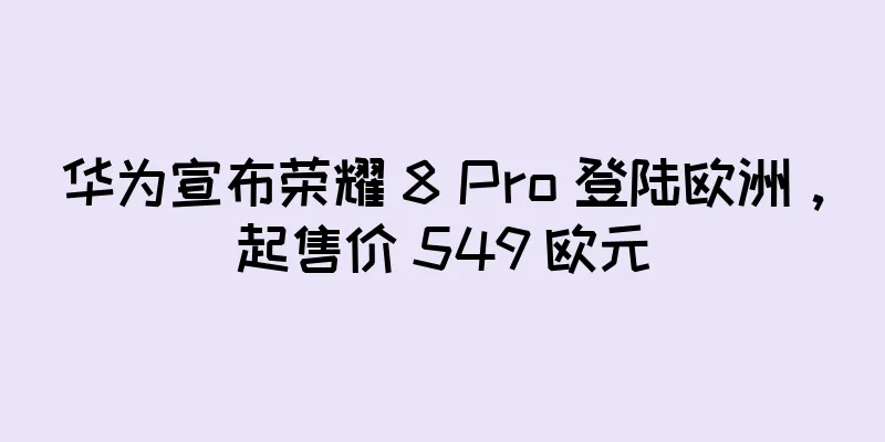 华为宣布荣耀 8 Pro 登陆欧洲，起售价 549 欧元