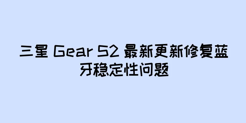 三星 Gear S2 最新更新修复蓝牙稳定性问题
