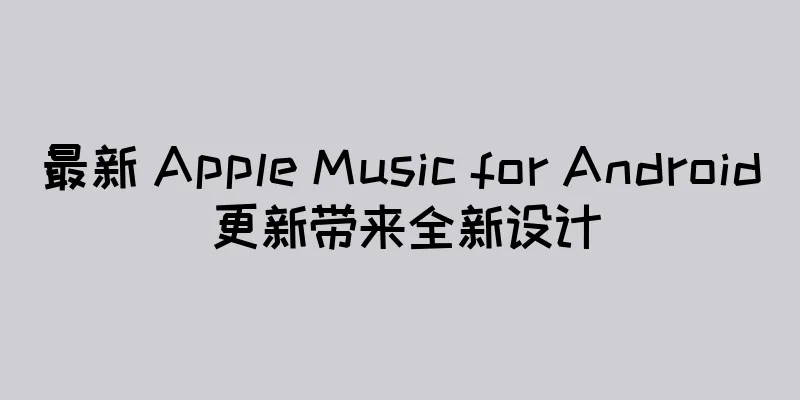最新 Apple Music for Android 更新带来全新设计