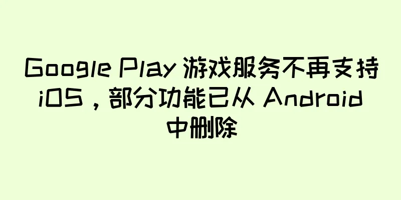 Google Play 游戏服务不再支持 iOS，部分功能已从 Android 中删除