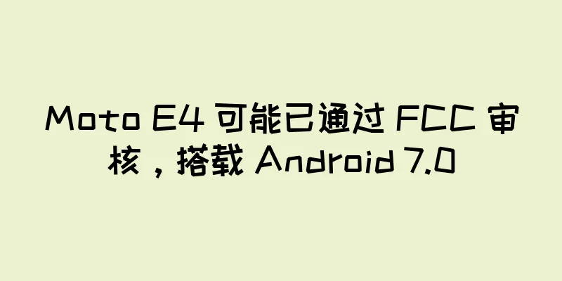 Moto E4 可能已通过 FCC 审核，搭载 Android 7.0
