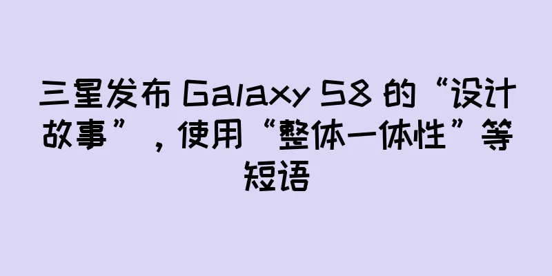 三星发布 Galaxy S8 的“设计故事”，使用“整体一体性”等短语