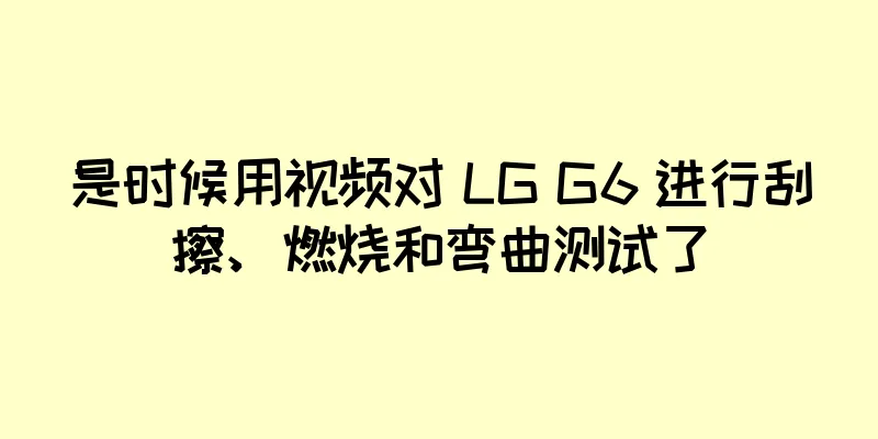 是时候用视频对 LG G6 进行刮擦、燃烧和弯曲测试了