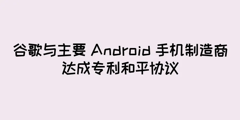 谷歌与主要 Android 手机制造商达成专利和平协议