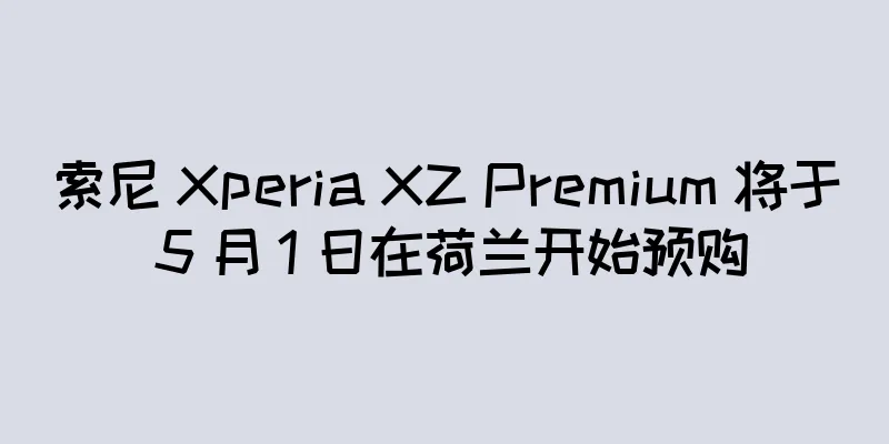 索尼 Xperia XZ Premium 将于 5 月 1 日在荷兰开始预购