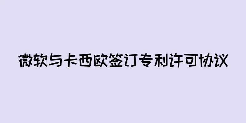 微软与卡西欧签订专利许可协议