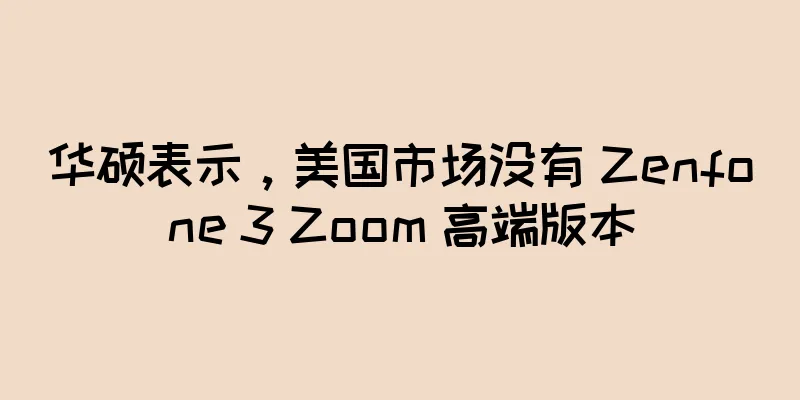 华硕表示，美国市场没有 Zenfone 3 Zoom 高端版本