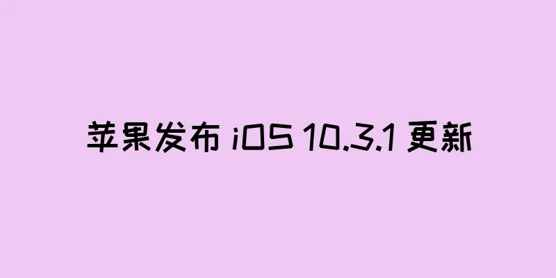 苹果发布 iOS 10.3.1 更新