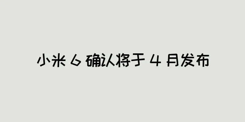 小米 6 确认将于 4 月发布