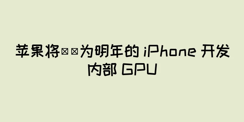 苹果将​​为明年的 iPhone 开发内部 GPU