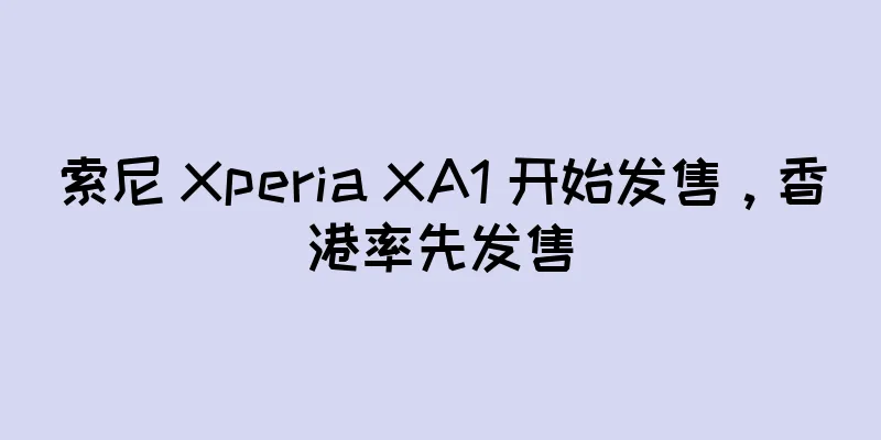 索尼 Xperia XA1 开始发售，香港率先发售
