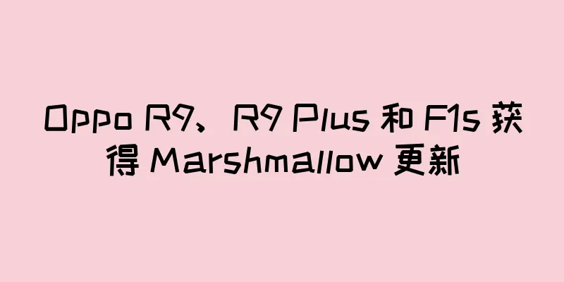 Oppo R9、R9 Plus 和 F1s 获得 Marshmallow 更新