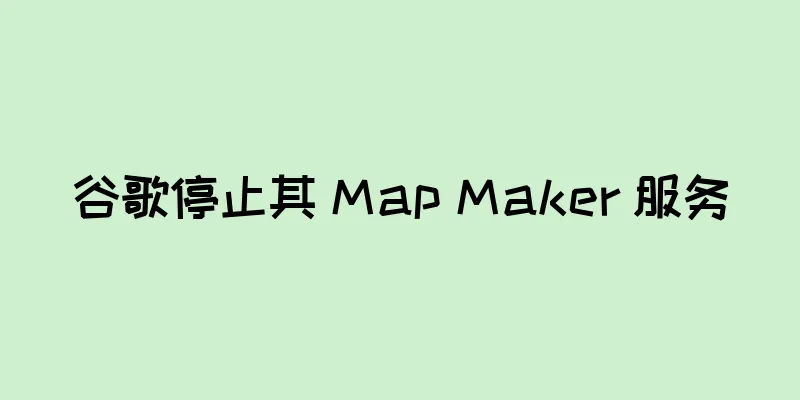 谷歌停止其 Map Maker 服务