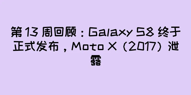 第 13 周回顾：Galaxy S8 终于正式发布，Moto X（2017）泄露