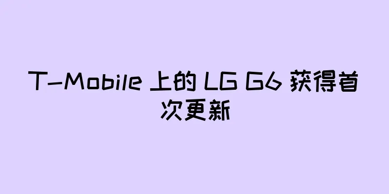 T-Mobile 上的 LG G6 获得首次更新