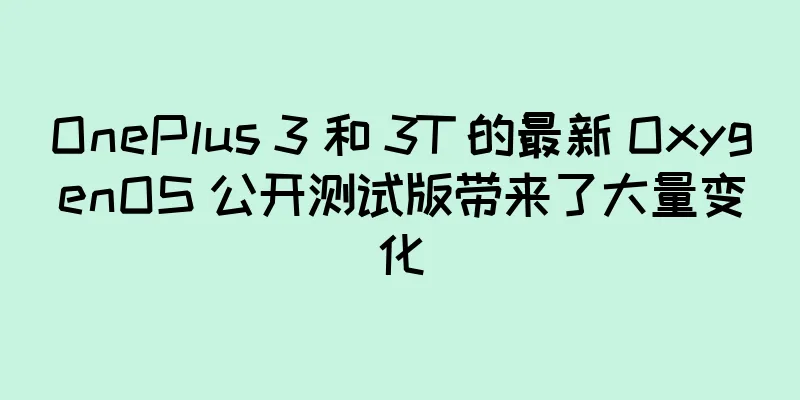 OnePlus 3 和 3T 的最新 OxygenOS 公开测试版带来了大量变化