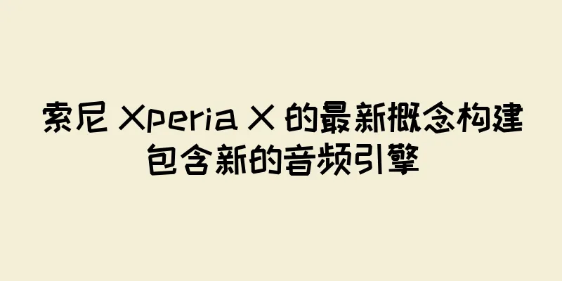 索尼 Xperia X 的最新概念构建包含新的音频引擎