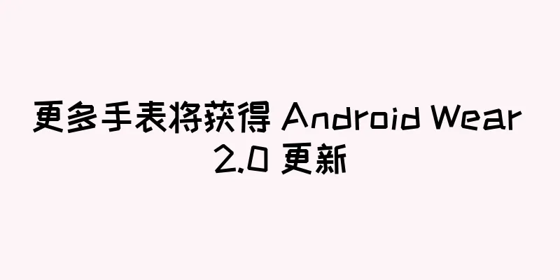 更多手表将获得 Android Wear 2.0 更新