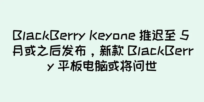BlackBerry Keyone 推迟至 5 月或之后发布，新款 BlackBerry 平板电脑或将问世