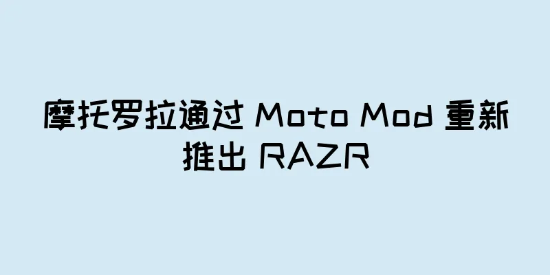 摩托罗拉通过 Moto Mod 重新推出 RAZR