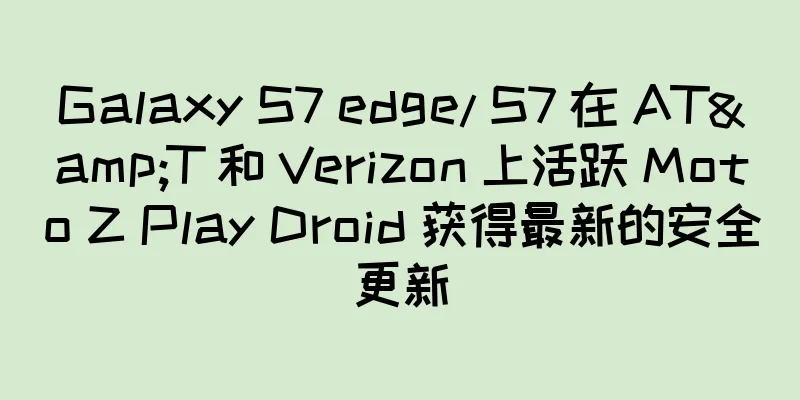 Galaxy S7 edge/ S7 在 AT&T 和 Verizon 上活跃 Moto Z Play Droid 获得最新的安全更新