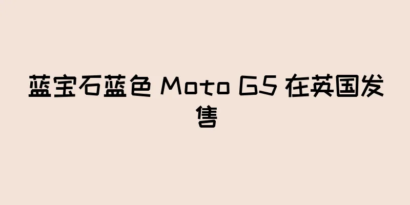 蓝宝石蓝色 Moto G5 在英国发售
