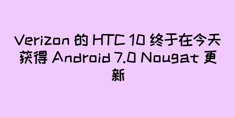 Verizon 的 HTC 10 终于在今天获得 Android 7.0 Nougat 更新