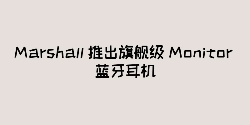 Marshall 推出旗舰级 Monitor 蓝牙耳机