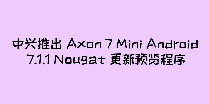 中兴推出 Axon 7 Mini Android 7.1.1 Nougat 更新预览程序