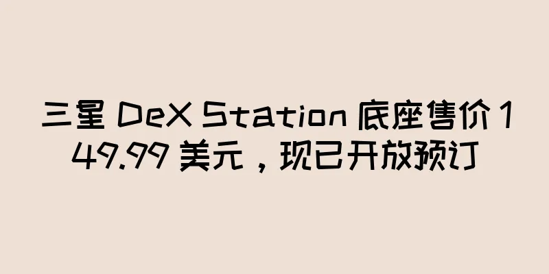 三星 DeX Station 底座售价 149.99 美元，现已开放预订