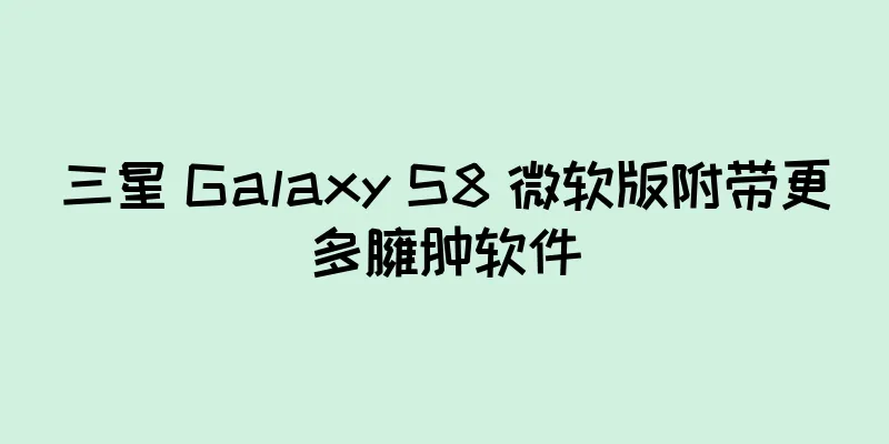 三星 Galaxy S8 微软版附带更多臃肿软件