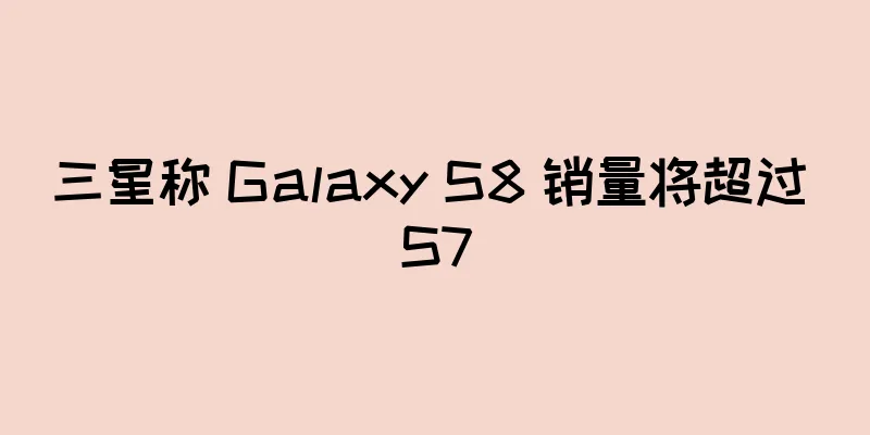 三星称 Galaxy S8 销量将超过 S7