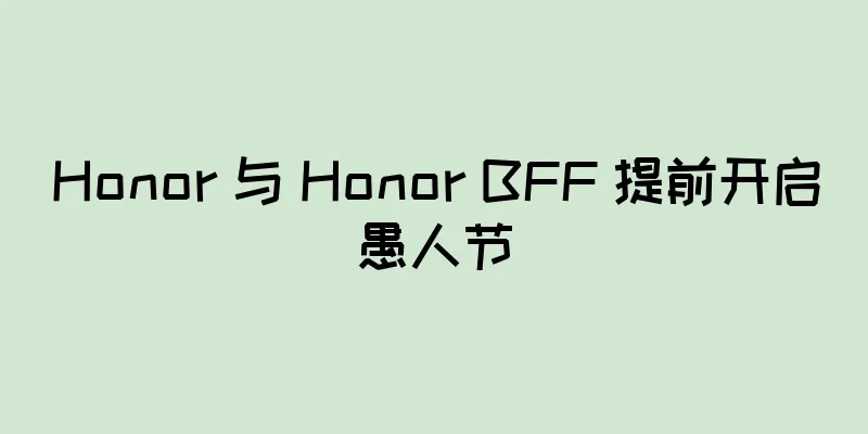 Honor 与 Honor BFF 提前开启愚人节