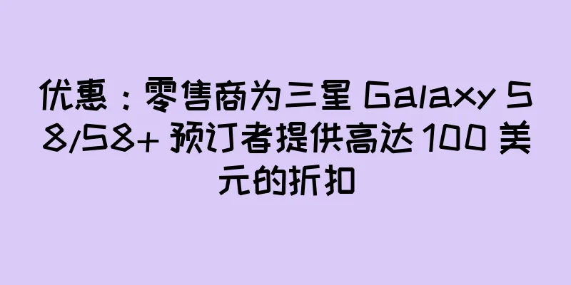 优惠：零售商为三星 Galaxy S8/S8+ 预订者提供高达 100 美元的折扣