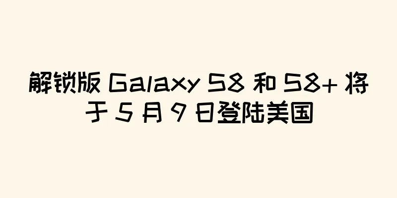解锁版 Galaxy S8 和 S8+ 将于 5 月 9 日登陆美国