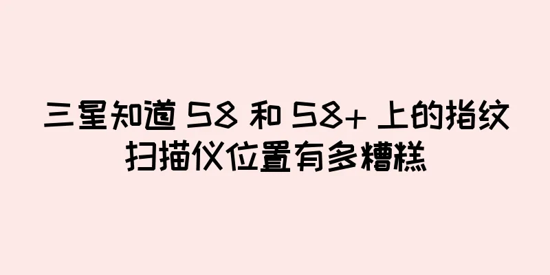 三星知道 S8 和 S8+ 上的指纹扫描仪位置有多糟糕