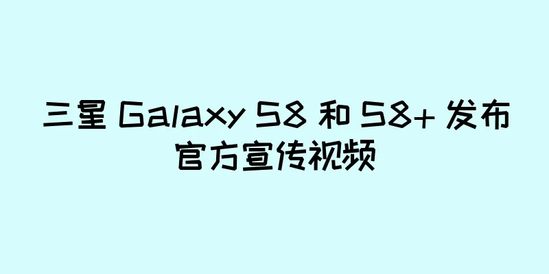 三星 Galaxy S8 和 S8+ 发布官方宣传视频