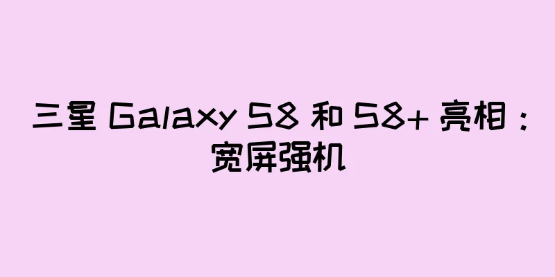 三星 Galaxy S8 和 S8+ 亮相：宽屏强机