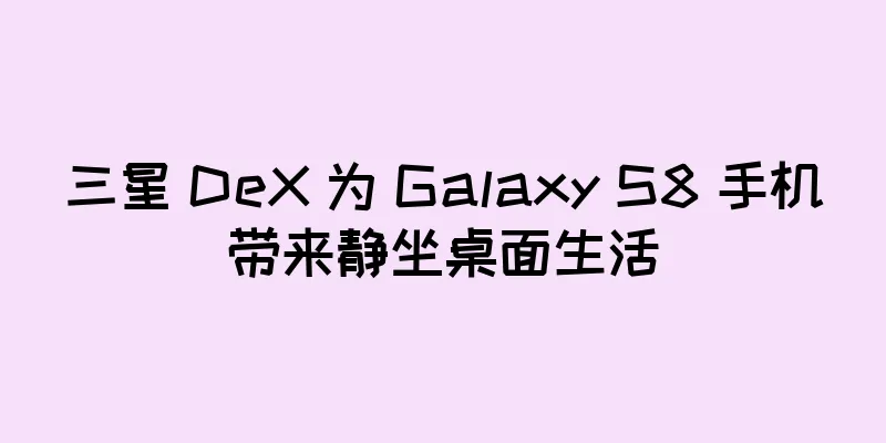 三星 DeX 为 Galaxy S8 手机带来静坐桌面生活