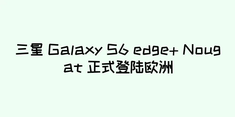 三星 Galaxy S6 edge+ Nougat 正式登陆欧洲