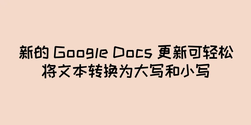 新的 Google Docs 更新可轻松将文本转换为大写和小写
