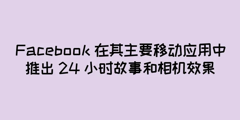 Facebook 在其主要移动应用中推出 24 小时故事和相机效果