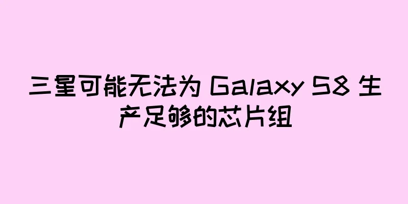 三星可能无法为 Galaxy S8 生产足够的芯片组